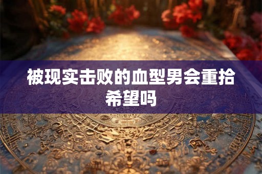 被现实击败的血型男会重拾希望吗