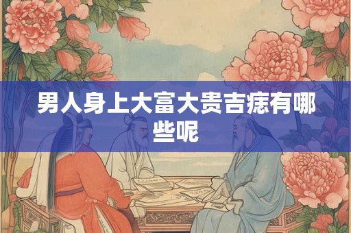 男人身上大富大贵吉痣有哪些呢