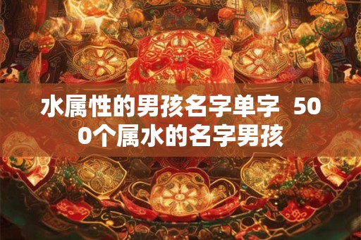 水属性的男孩名字单字  500个属水的名字男孩