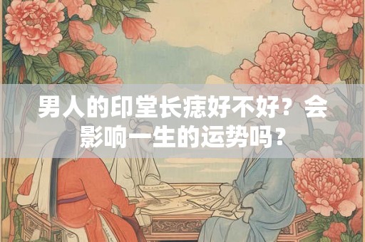 男人的印堂长痣好不好？会影响一生的运势吗？