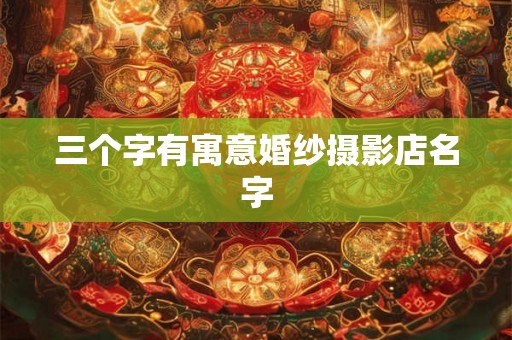 三个字有寓意婚纱摄影店名字