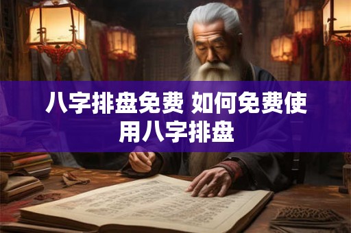 八字排盘免费 如何免费使用八字排盘 八字排盘免费 如何免费使用八字排盘