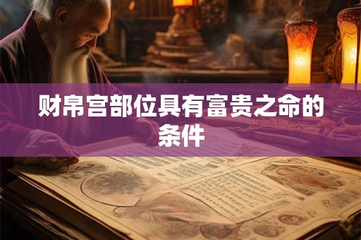 财帛宫部位具有富贵之命的条件