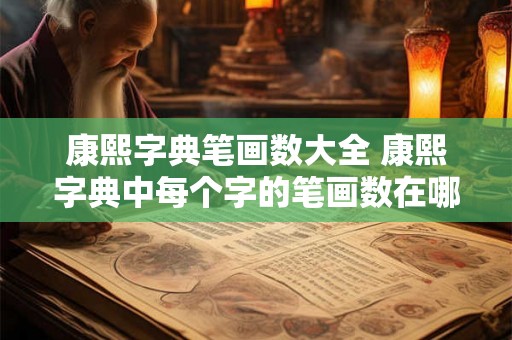 康熙字典笔画数大全 康熙字典中每个字的笔画数在哪里可以查找