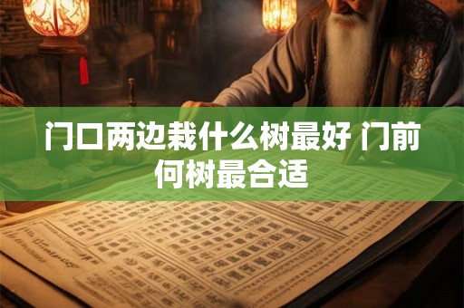 门口两边栽什么树最好 门前何树最合适
