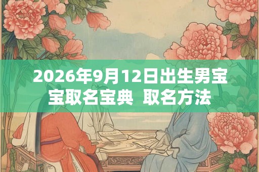 2026年9月12日出生男宝宝取名宝典  取名方法