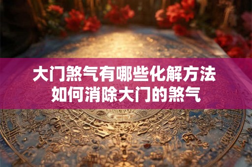 大门煞气有哪些化解方法 如何消除大门的煞气