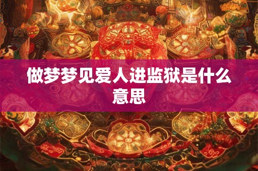 做梦梦见爱人进监狱是什么意思
