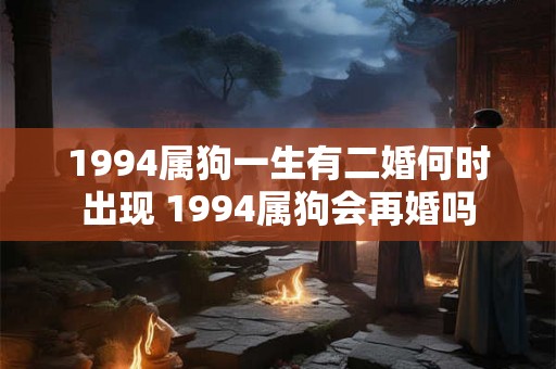 1994属狗一生有二婚何时出现 1994属狗会再婚吗