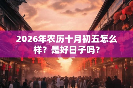 2026年农历十月初五怎么样？是好日子吗？