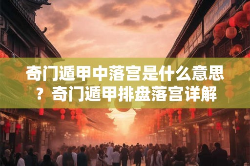 奇门遁甲中落宫是什么意思？奇门遁甲排盘落宫详解