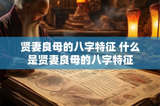 贤妻良母的八字特征 什么是贤妻良母的八字特征