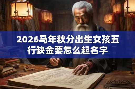 2026马年秋分出生女孩五行缺金要怎么起名字