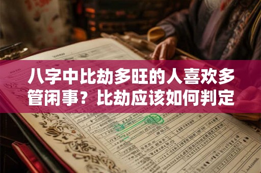 八字中比劫多旺的人喜欢多管闲事？比劫应该如何判定？