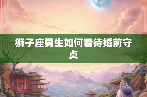 狮子座男生如何看待婚前守贞