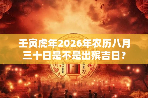 壬寅虎年2026年农历八月三十日是不是出殡吉日？