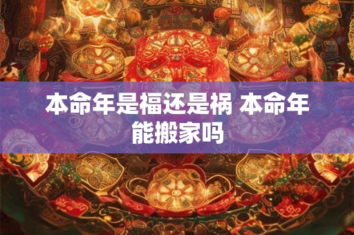 本命年是福还是祸 本命年能搬家吗