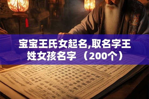 宝宝王氏女起名,取名字王姓女孩名字 (200个) 宝宝王氏女起名,取名字王姓女孩名字 (200个)