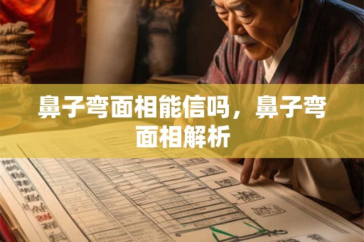 鼻子弯面相能信吗，鼻子弯面相解析