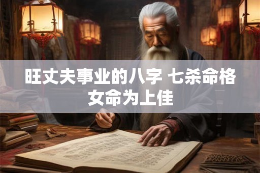 旺丈夫事业的八字 七杀命格女命为上佳