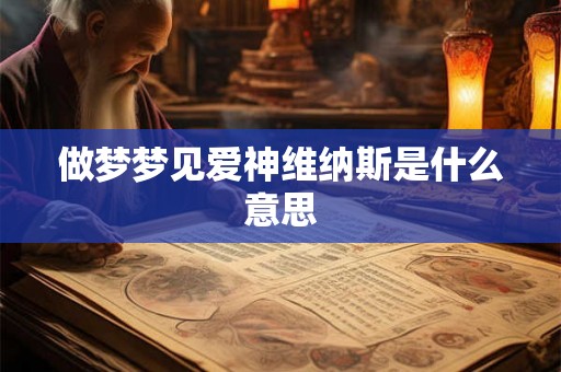 做梦梦见爱神维纳斯是什么意思