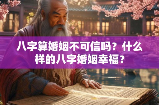 八字算婚姻不可信吗？什么样的八字婚姻幸福？