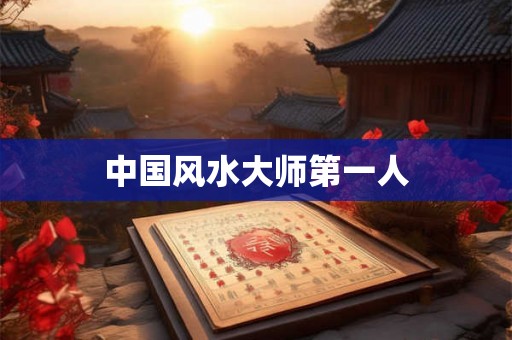 中国风水大师第一人 中国风水大师第一人