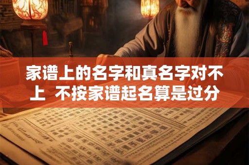 家谱上的名字和真名字对不上  不按家谱起名算是过分吗