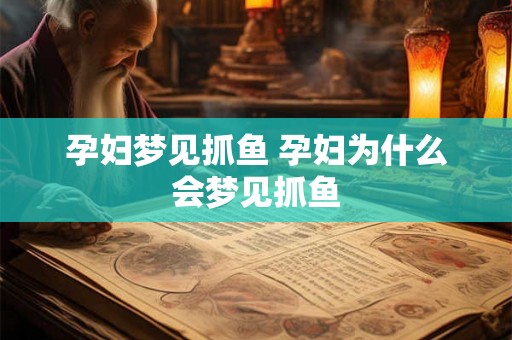 孕妇梦见抓鱼 孕妇为什么会梦见抓鱼