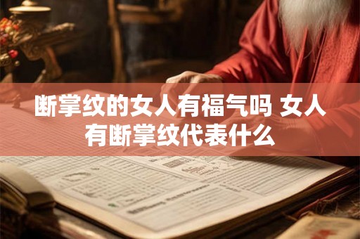 断掌纹的女人有福气吗 女人有断掌纹代表什么 断掌纹的女人有福气吗 女人有断掌纹代表什么