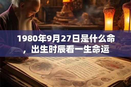1980年9月27日是什么命，出生时辰看一生命运