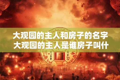 大观园的主人和房子的名字 大观园的主人是谁房子叫什么