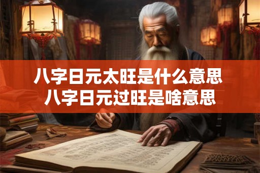 八字日元太旺是什么意思 八字日元过旺是啥意思 八字日元太旺是什么意思 八字日元过旺是啥意思