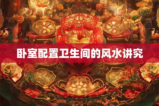 卧室配置卫生间的风水讲究
