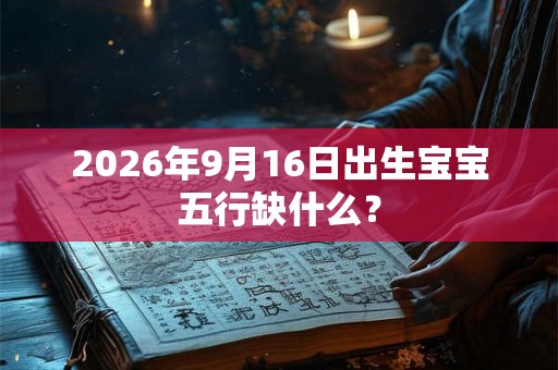 2026年9月16日出生宝宝五行缺什么? 2026年9月16日出生宝宝五行缺什么?