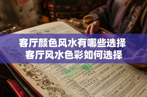 客厅颜色风水有哪些选择 客厅风水色彩如何选择