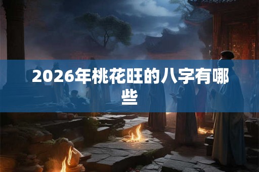2026年桃花旺的八字有哪些
