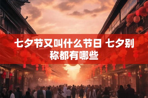 七夕节又叫什么节日 七夕别称都有哪些