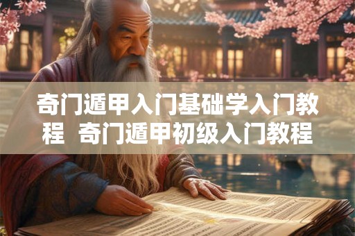 奇门遁甲入门基础学入门教程 奇门遁甲初级入门教程 奇门遁甲入门基础学入门教程 奇门遁甲初级入门教程