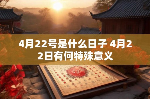 4月22号是什么日子 4月22日有何特殊意义