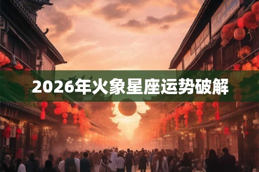 2026年火象星座运势破解