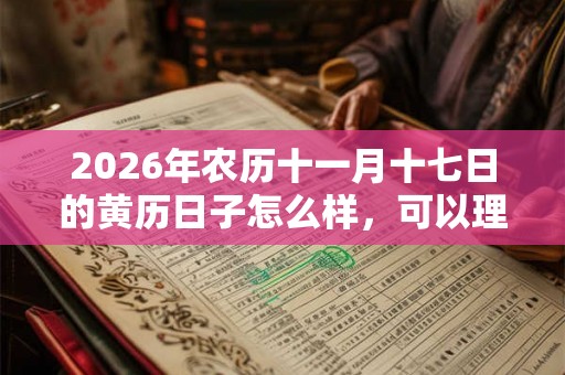 2026年农历十一月十七日的黄历日子怎么样，可以理发剪头发吗？