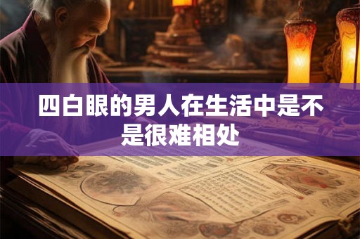 四白眼的男人在生活中是不是很难相处