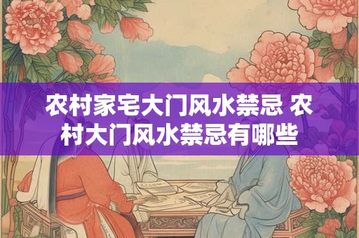 农村家宅大门风水禁忌 农村大门风水禁忌有哪些 农村家宅大门风水禁忌 农村大门风水禁忌有哪些