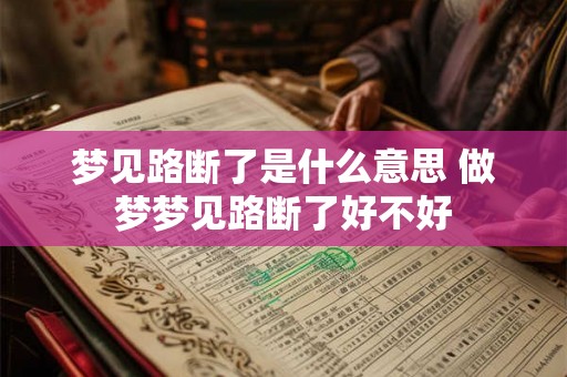 梦见路断了是什么意思 做梦梦见路断了好不好