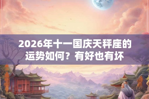 2026年十一国庆天秤座的运势如何？有好也有坏