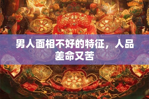 男人面相不好的特征，人品差命又苦