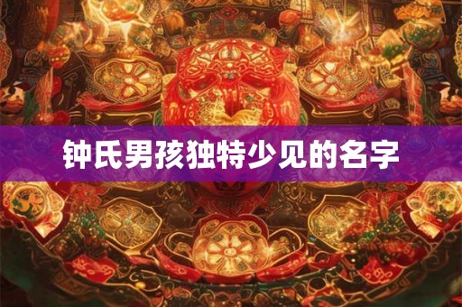 钟氏男孩独特少见的名字