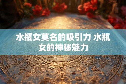 水瓶女莫名的吸引力 水瓶女的神秘魅力