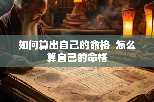 如何算出自己的命格 怎么算自己的命格 如何算出自己的命格 怎么算自己的命格